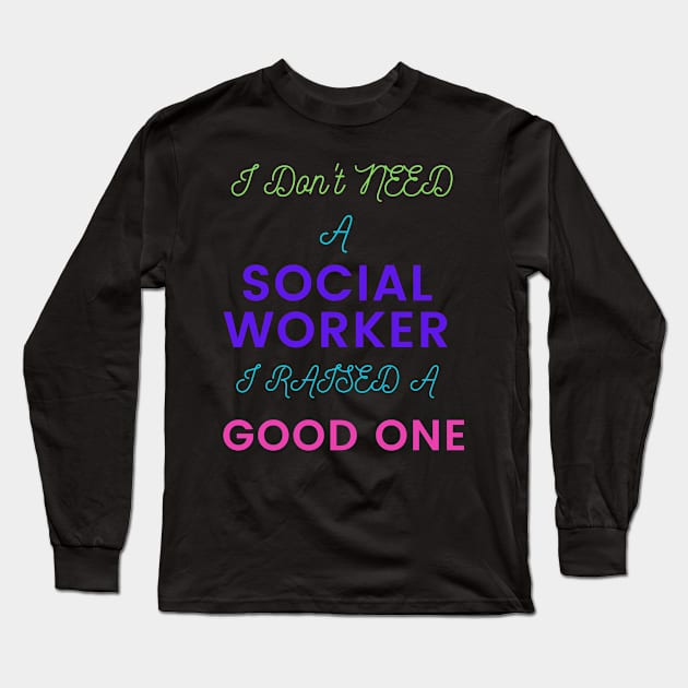 I Don't Need a Social Worker, I Raised a Good One Long Sleeve T-Shirt by DeesMerch Designs